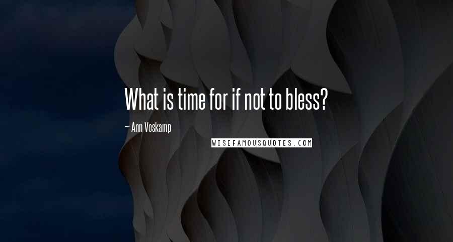 Ann Voskamp Quotes: What is time for if not to bless?