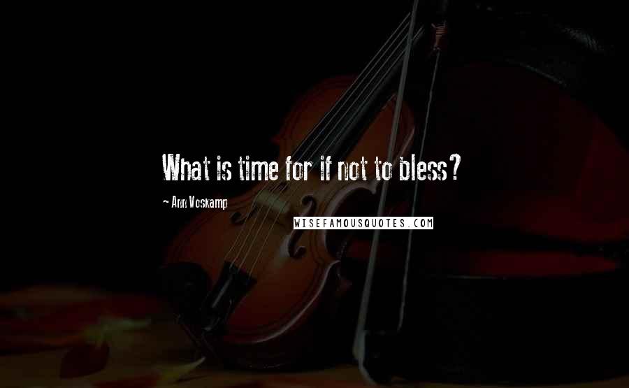 Ann Voskamp Quotes: What is time for if not to bless?