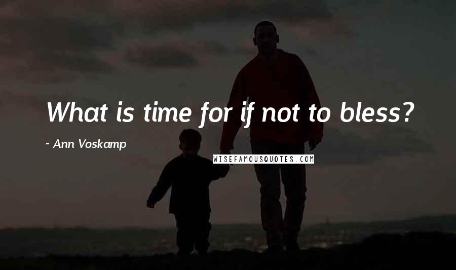 Ann Voskamp Quotes: What is time for if not to bless?