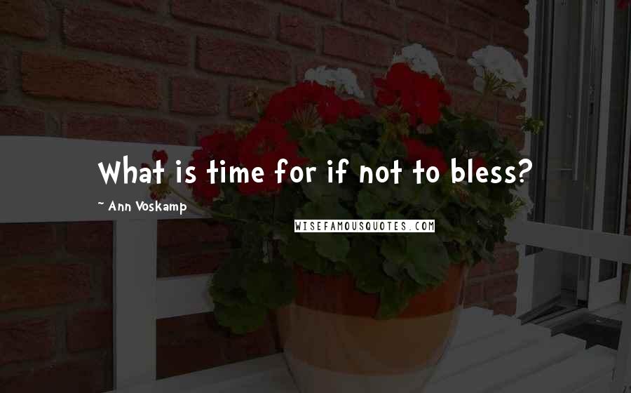 Ann Voskamp Quotes: What is time for if not to bless?