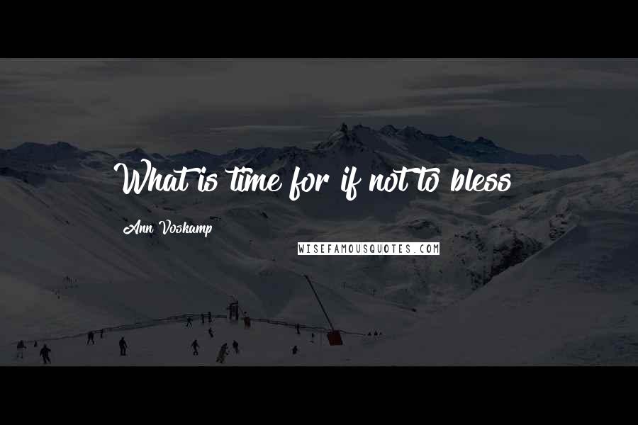 Ann Voskamp Quotes: What is time for if not to bless?