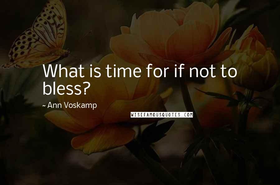 Ann Voskamp Quotes: What is time for if not to bless?