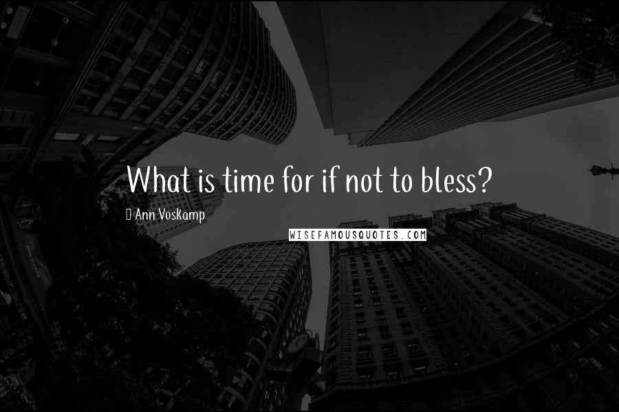 Ann Voskamp Quotes: What is time for if not to bless?