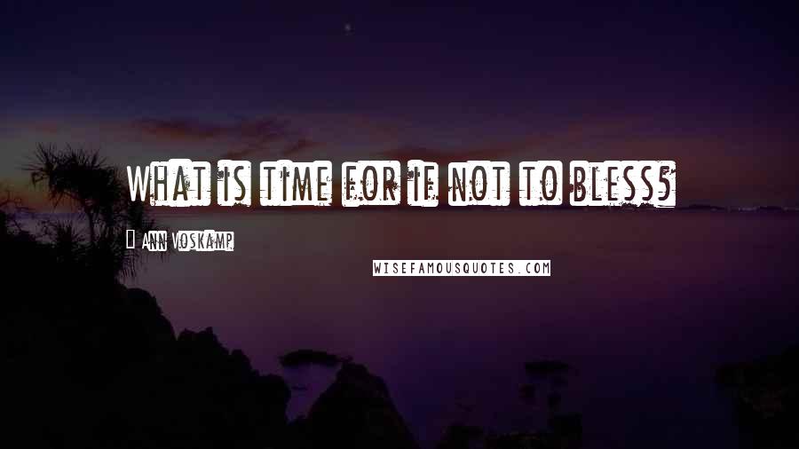 Ann Voskamp Quotes: What is time for if not to bless?