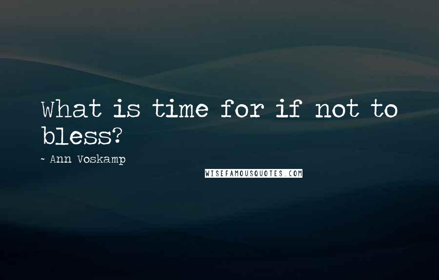 Ann Voskamp Quotes: What is time for if not to bless?