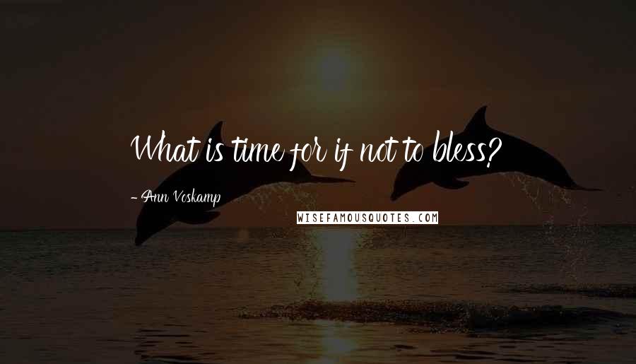 Ann Voskamp Quotes: What is time for if not to bless?