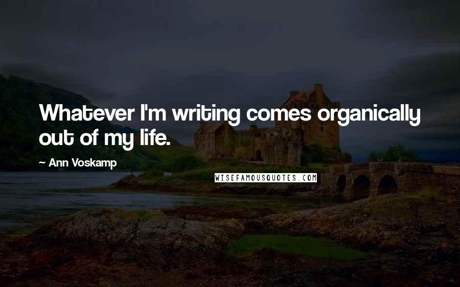 Ann Voskamp Quotes: Whatever I'm writing comes organically out of my life.