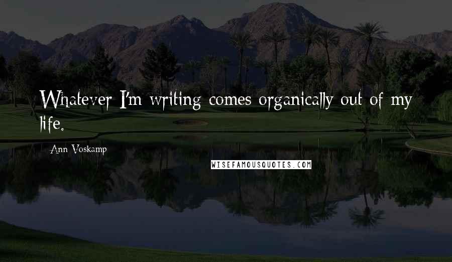 Ann Voskamp Quotes: Whatever I'm writing comes organically out of my life.