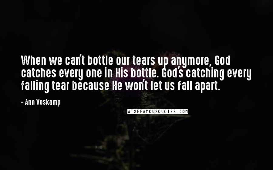 Ann Voskamp Quotes: When we can't bottle our tears up anymore, God catches every one in His bottle. God's catching every falling tear because He won't let us fall apart.