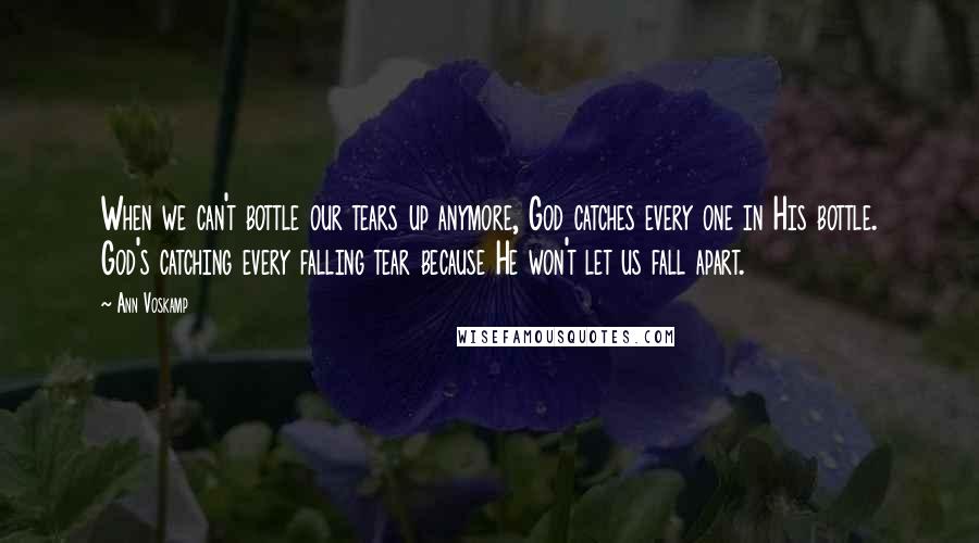 Ann Voskamp Quotes: When we can't bottle our tears up anymore, God catches every one in His bottle. God's catching every falling tear because He won't let us fall apart.