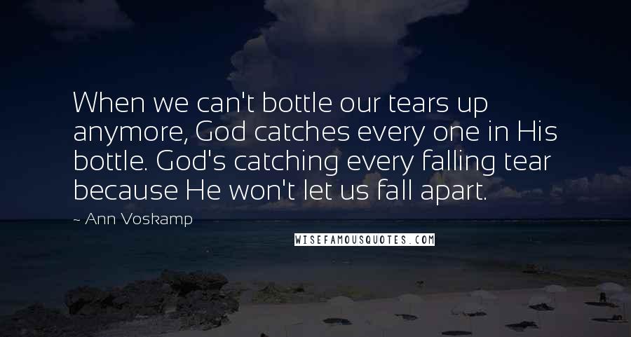 Ann Voskamp Quotes: When we can't bottle our tears up anymore, God catches every one in His bottle. God's catching every falling tear because He won't let us fall apart.