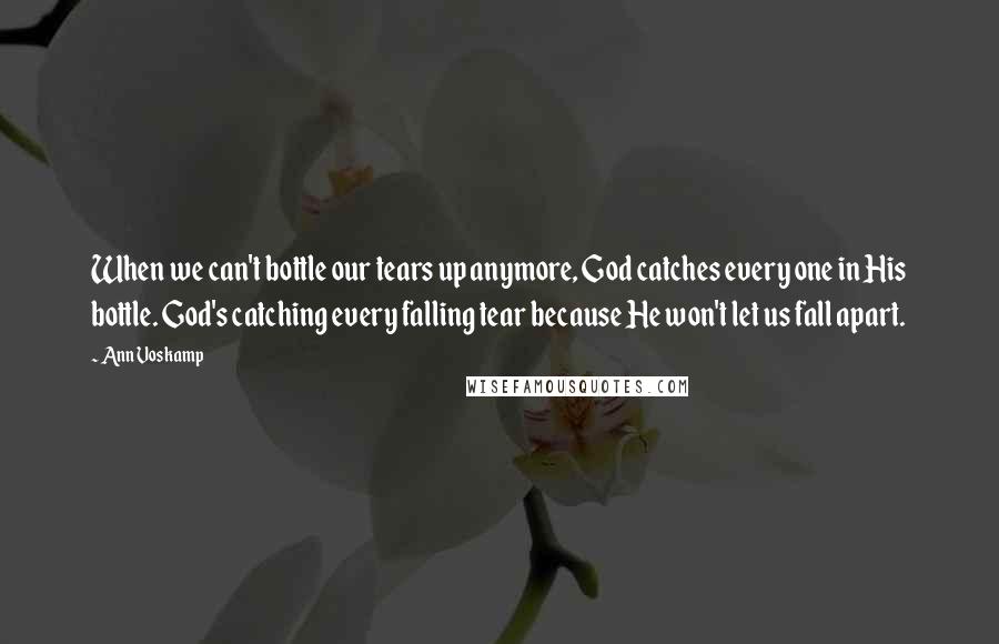 Ann Voskamp Quotes: When we can't bottle our tears up anymore, God catches every one in His bottle. God's catching every falling tear because He won't let us fall apart.