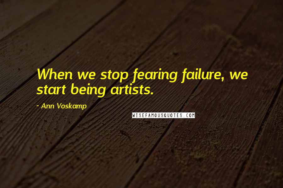 Ann Voskamp Quotes: When we stop fearing failure, we start being artists.