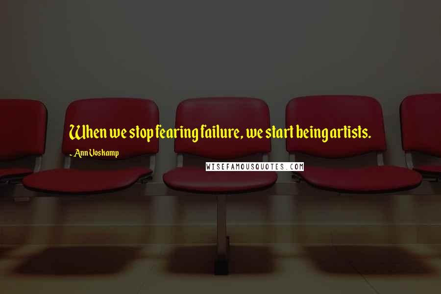 Ann Voskamp Quotes: When we stop fearing failure, we start being artists.