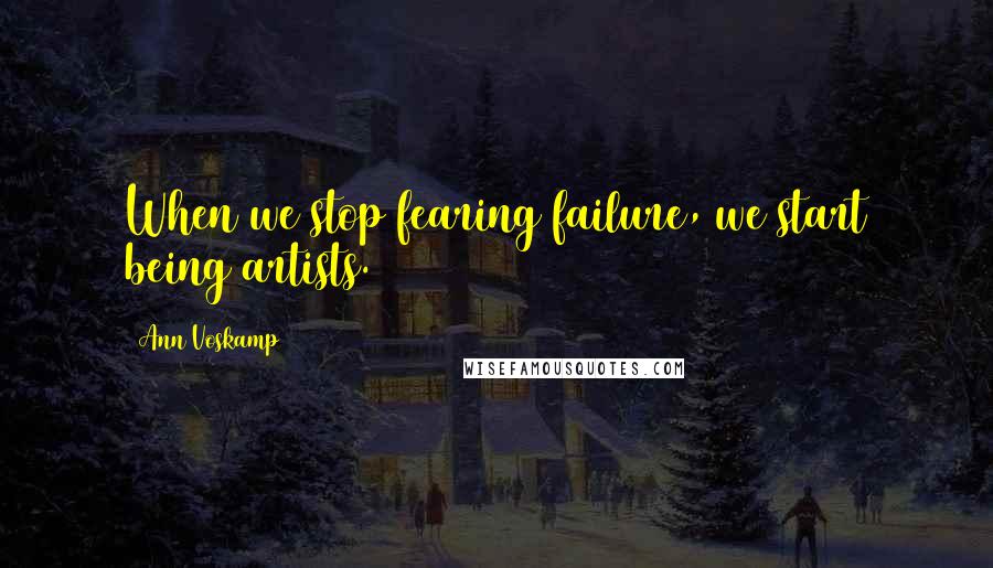 Ann Voskamp Quotes: When we stop fearing failure, we start being artists.