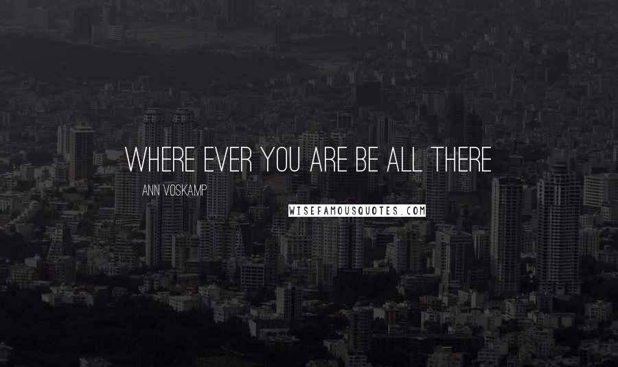 Ann Voskamp Quotes: Where ever you are be all there