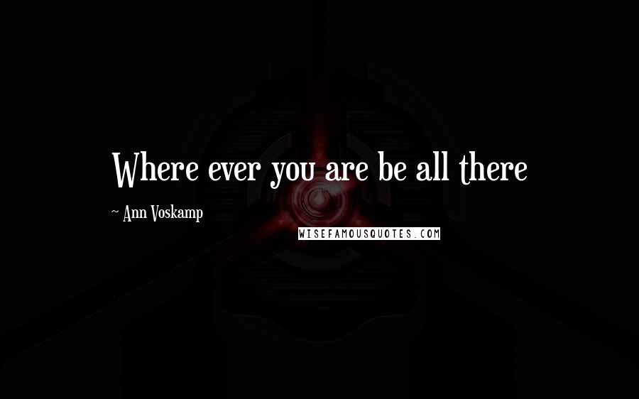 Ann Voskamp Quotes: Where ever you are be all there