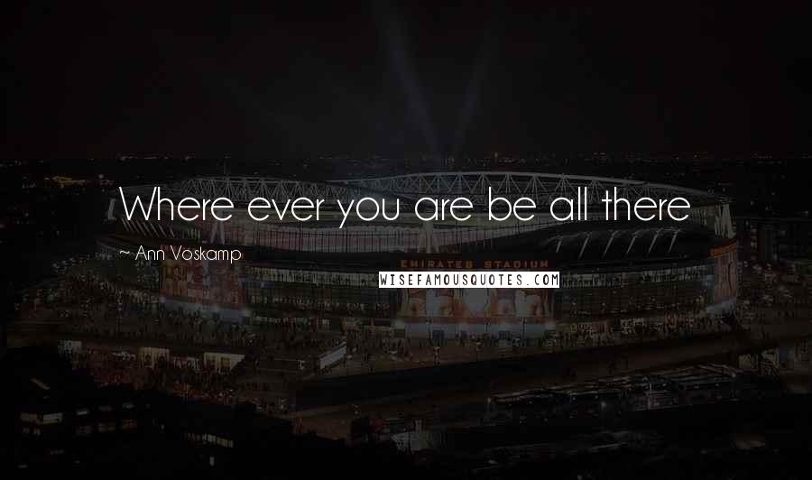 Ann Voskamp Quotes: Where ever you are be all there
