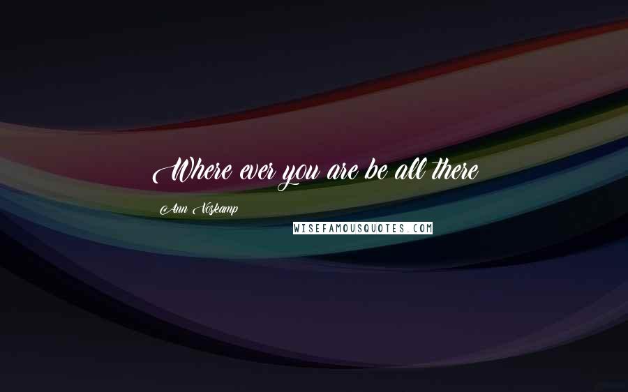 Ann Voskamp Quotes: Where ever you are be all there