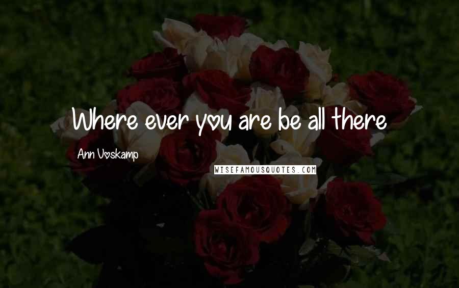 Ann Voskamp Quotes: Where ever you are be all there