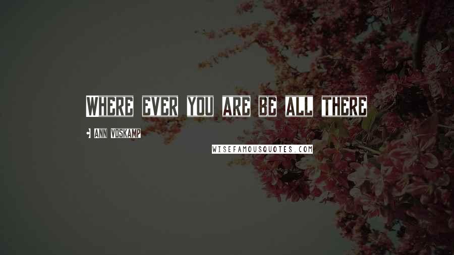 Ann Voskamp Quotes: Where ever you are be all there