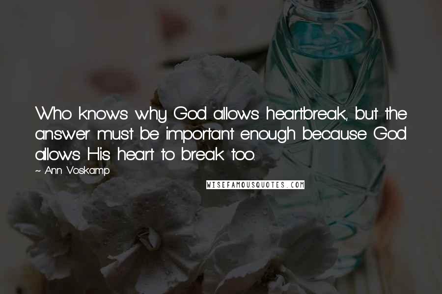 Ann Voskamp Quotes: Who knows why God allows heartbreak, but the answer must be important enough because God allows His heart to break too.