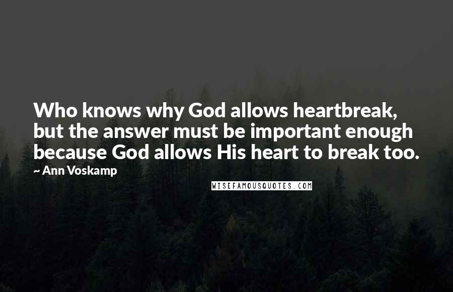 Ann Voskamp Quotes: Who knows why God allows heartbreak, but the answer must be important enough because God allows His heart to break too.