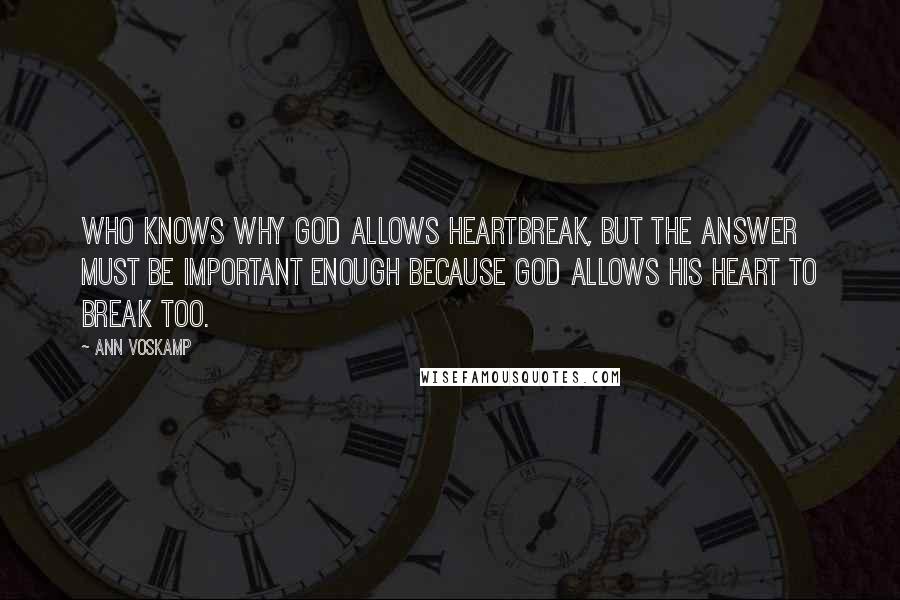 Ann Voskamp Quotes: Who knows why God allows heartbreak, but the answer must be important enough because God allows His heart to break too.