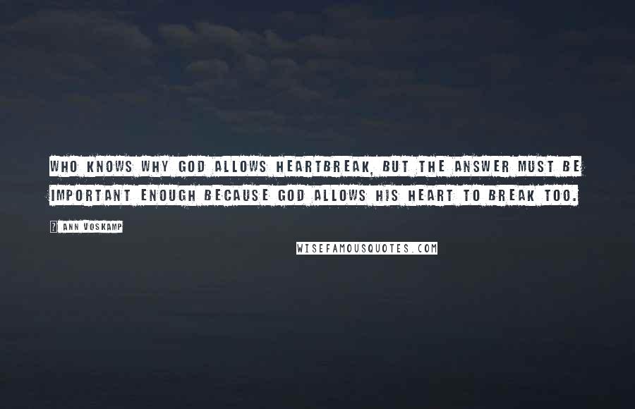 Ann Voskamp Quotes: Who knows why God allows heartbreak, but the answer must be important enough because God allows His heart to break too.