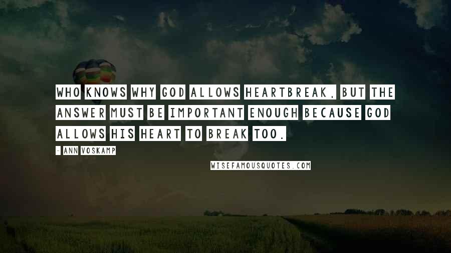 Ann Voskamp Quotes: Who knows why God allows heartbreak, but the answer must be important enough because God allows His heart to break too.