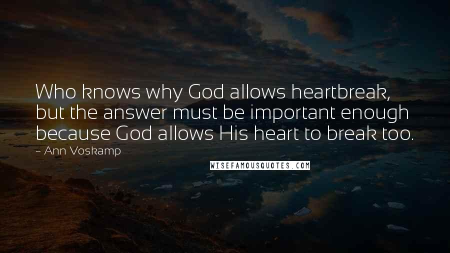 Ann Voskamp Quotes: Who knows why God allows heartbreak, but the answer must be important enough because God allows His heart to break too.