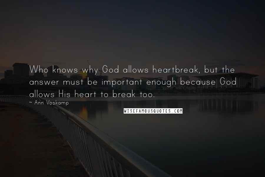 Ann Voskamp Quotes: Who knows why God allows heartbreak, but the answer must be important enough because God allows His heart to break too.