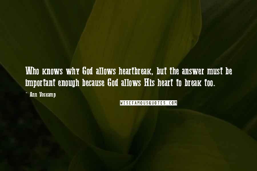 Ann Voskamp Quotes: Who knows why God allows heartbreak, but the answer must be important enough because God allows His heart to break too.