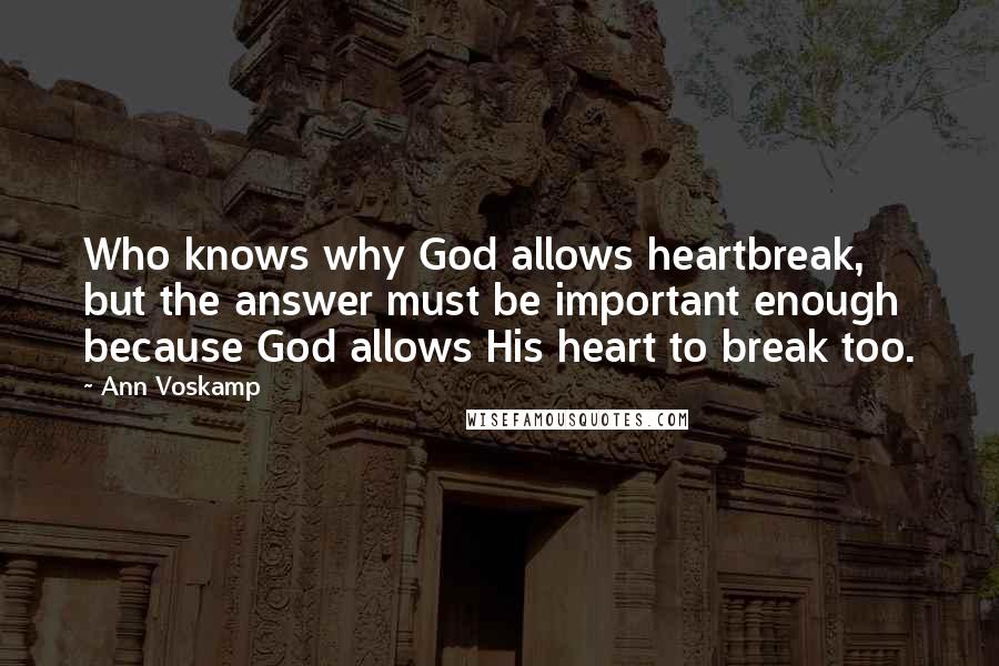 Ann Voskamp Quotes: Who knows why God allows heartbreak, but the answer must be important enough because God allows His heart to break too.