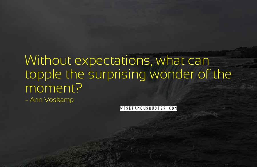 Ann Voskamp Quotes: Without expectations, what can topple the surprising wonder of the moment?