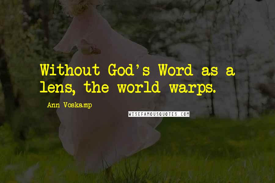 Ann Voskamp Quotes: Without God's Word as a lens, the world warps.