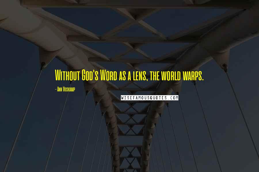 Ann Voskamp Quotes: Without God's Word as a lens, the world warps.