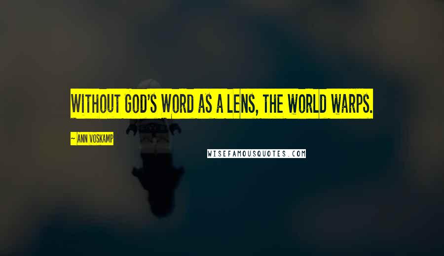 Ann Voskamp Quotes: Without God's Word as a lens, the world warps.