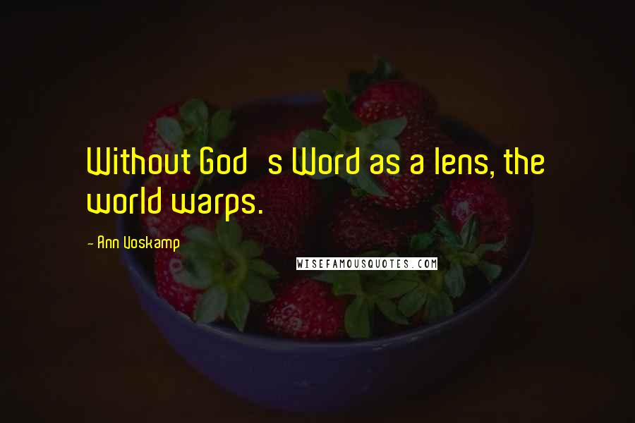 Ann Voskamp Quotes: Without God's Word as a lens, the world warps.