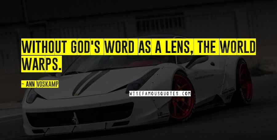Ann Voskamp Quotes: Without God's Word as a lens, the world warps.
