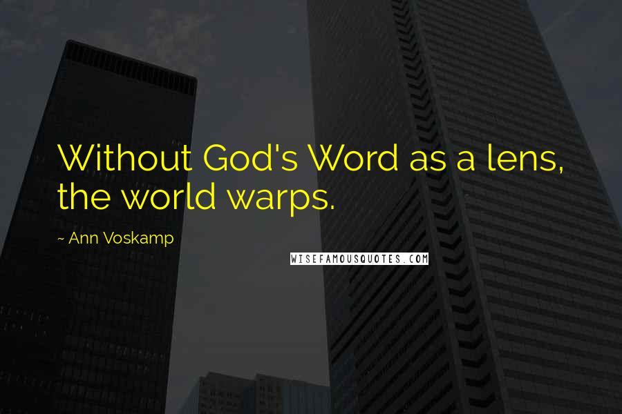 Ann Voskamp Quotes: Without God's Word as a lens, the world warps.