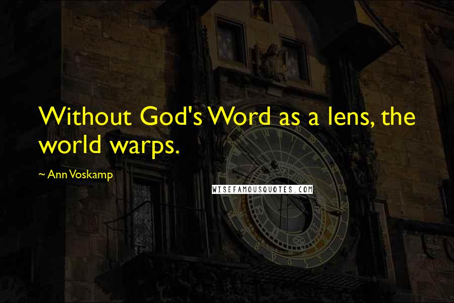 Ann Voskamp Quotes: Without God's Word as a lens, the world warps.