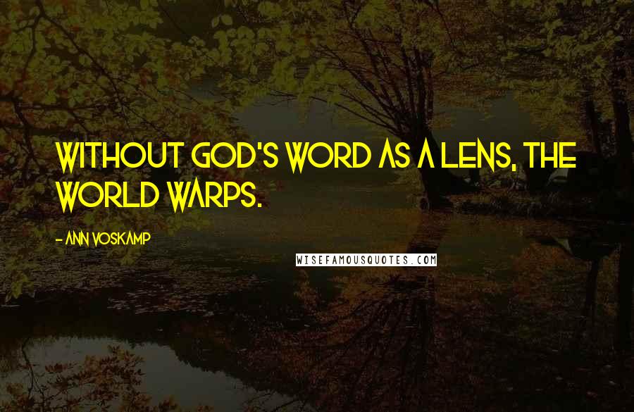 Ann Voskamp Quotes: Without God's Word as a lens, the world warps.