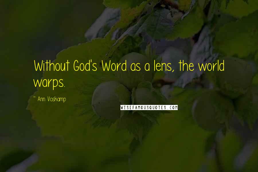 Ann Voskamp Quotes: Without God's Word as a lens, the world warps.