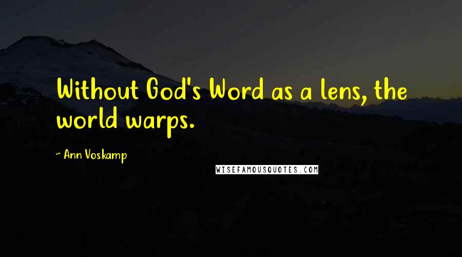 Ann Voskamp Quotes: Without God's Word as a lens, the world warps.