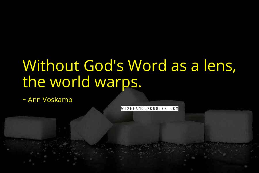 Ann Voskamp Quotes: Without God's Word as a lens, the world warps.