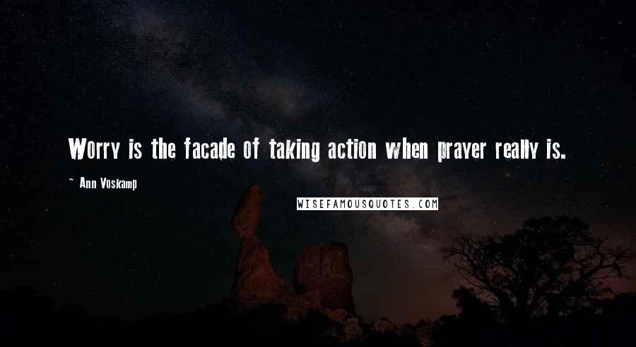 Ann Voskamp Quotes: Worry is the facade of taking action when prayer really is.