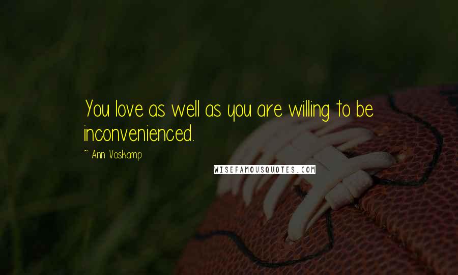 Ann Voskamp Quotes: You love as well as you are willing to be inconvenienced.