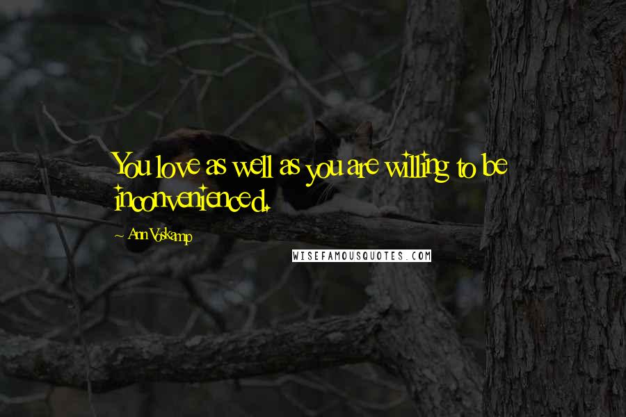 Ann Voskamp Quotes: You love as well as you are willing to be inconvenienced.