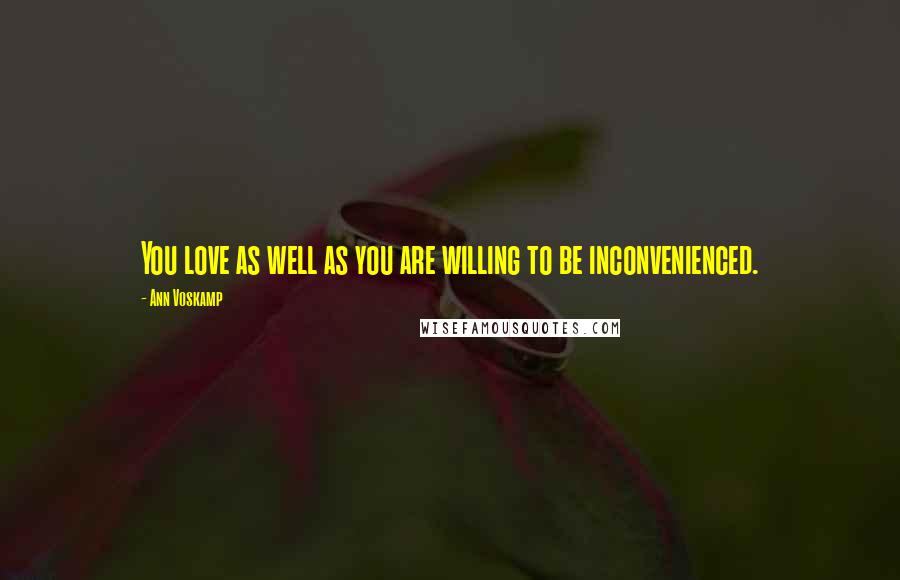 Ann Voskamp Quotes: You love as well as you are willing to be inconvenienced.